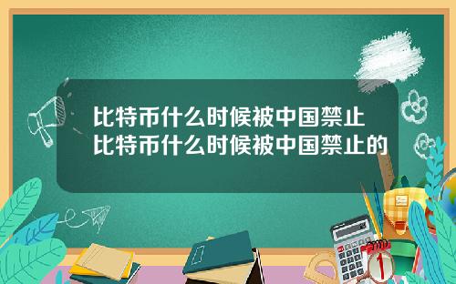 比特币什么时候被中国禁止比特币什么时候被中国禁止的