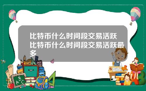 比特币什么时间段交易活跃比特币什么时间段交易活跃最多