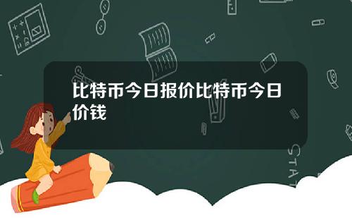 比特币今日报价比特币今日价钱