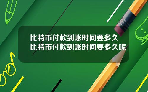 比特币付款到账时间要多久比特币付款到账时间要多久呢