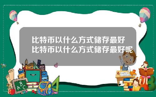 比特币以什么方式储存最好比特币以什么方式储存最好呢