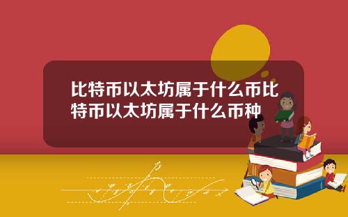 比特币以太坊属于什么币比特币以太坊属于什么币种