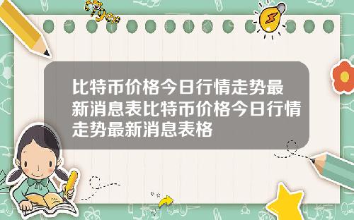 比特币价格今日行情走势最新消息表比特币价格今日行情走势最新消息表格