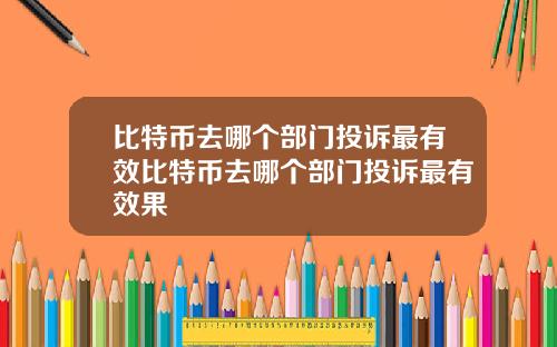 比特币去哪个部门投诉最有效比特币去哪个部门投诉最有效果