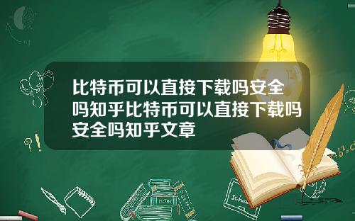 比特币可以直接下载吗安全吗知乎比特币可以直接下载吗安全吗知乎文章