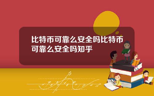 比特币可靠么安全吗比特币可靠么安全吗知乎