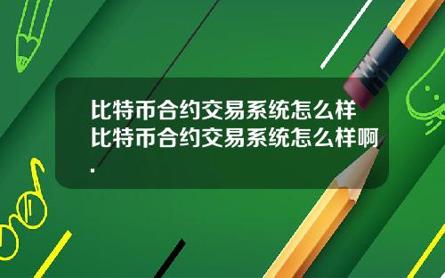 比特币合约交易系统怎么样比特币合约交易系统怎么样啊.