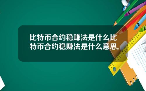 比特币合约稳赚法是什么比特币合约稳赚法是什么意思.