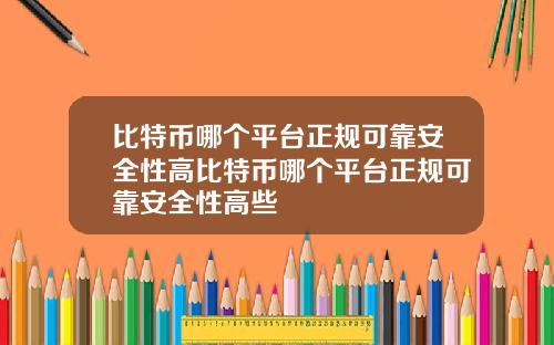 比特币哪个平台正规可靠安全性高比特币哪个平台正规可靠安全性高些