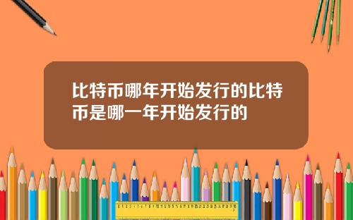 比特币哪年开始发行的比特币是哪一年开始发行的