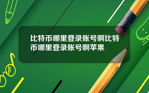 比特币哪里登录账号啊比特币哪里登录账号啊苹果