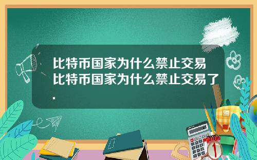 比特币国家为什么禁止交易比特币国家为什么禁止交易了.