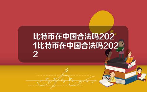 比特币在中国合法吗2021比特币在中国合法吗2022