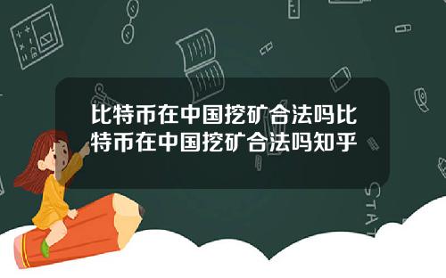 比特币在中国挖矿合法吗比特币在中国挖矿合法吗知乎