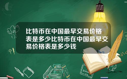 比特币在中国最早交易价格表是多少比特币在中国最早交易价格表是多少钱