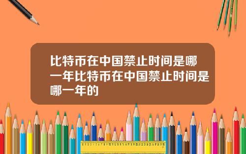 比特币在中国禁止时间是哪一年比特币在中国禁止时间是哪一年的