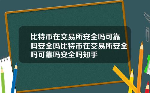 比特币在交易所安全吗可靠吗安全吗比特币在交易所安全吗可靠吗安全吗知乎