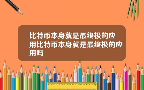 比特币本身就是最终极的应用比特币本身就是最终极的应用吗