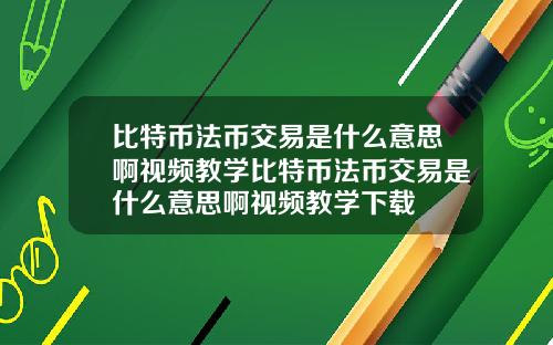 比特币法币交易是什么意思啊视频教学比特币法币交易是什么意思啊视频教学下载