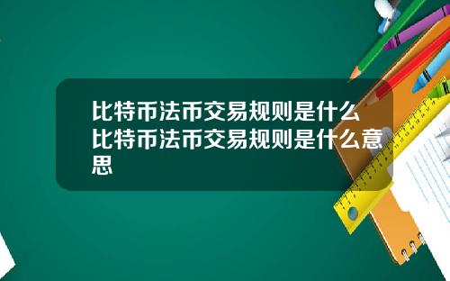 比特币法币交易规则是什么比特币法币交易规则是什么意思