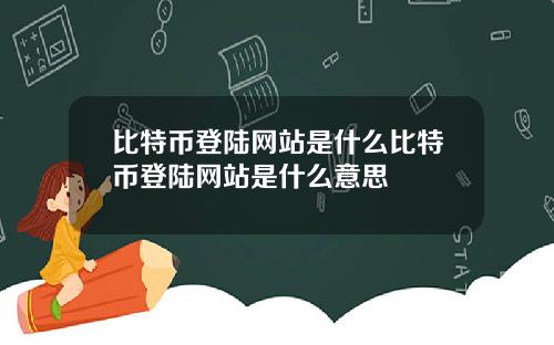 比特币登陆网站是什么比特币登陆网站是什么意思