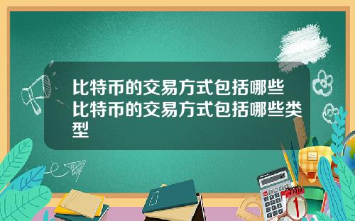 比特币的交易方式包括哪些比特币的交易方式包括哪些类型