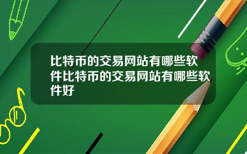 比特币的交易网站有哪些软件比特币的交易网站有哪些软件好