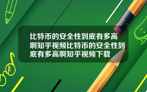 比特币的安全性到底有多高啊知乎视频比特币的安全性到底有多高啊知乎视频下载