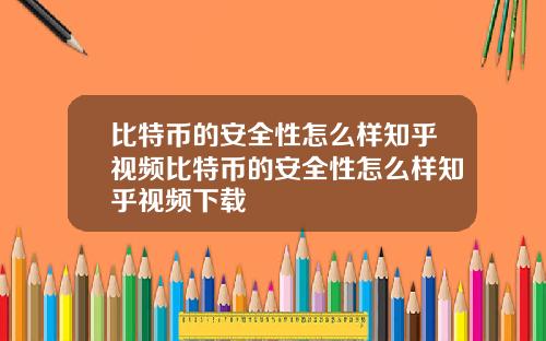 比特币的安全性怎么样知乎视频比特币的安全性怎么样知乎视频下载