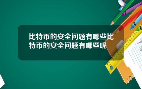 比特币的安全问题有哪些比特币的安全问题有哪些呢