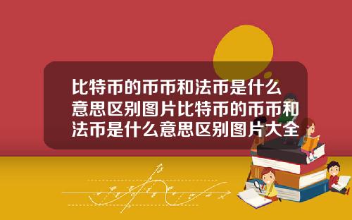 比特币的币币和法币是什么意思区别图片比特币的币币和法币是什么意思区别图片大全