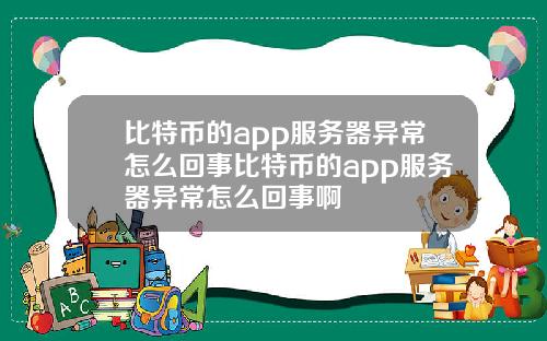 比特币的app服务器异常怎么回事比特币的app服务器异常怎么回事啊