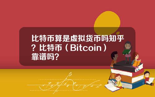 比特币算是虚拟货币吗知乎？比特币（Bitcoin）靠谱吗？