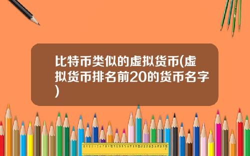 比特币类似的虚拟货币(虚拟货币排名前20的货币名字)