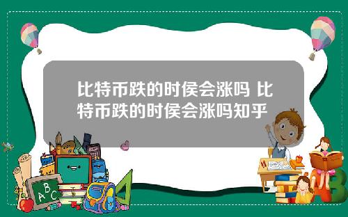 比特币跌的时侯会涨吗 比特币跌的时侯会涨吗知乎