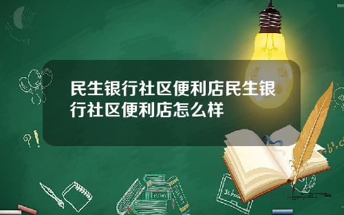 民生银行社区便利店民生银行社区便利店怎么样