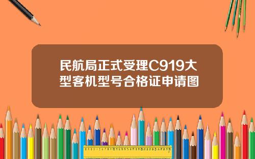 民航局正式受理C919大型客机型号合格证申请图