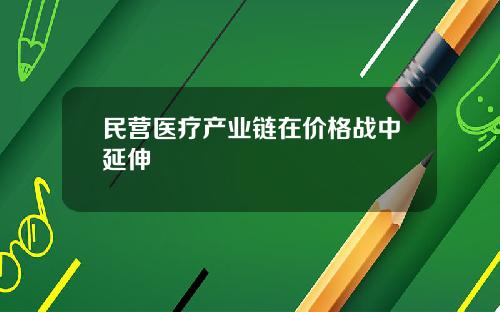 民营医疗产业链在价格战中延伸