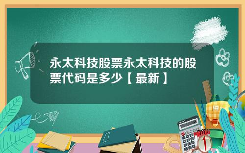 永太科技股票永太科技的股票代码是多少【最新】