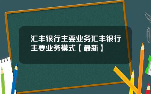 汇丰银行主要业务汇丰银行主要业务模式【最新】