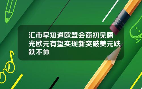 汇市早知道欧盟会商初见曙光欧元有望实现新突破美元跌跌不休