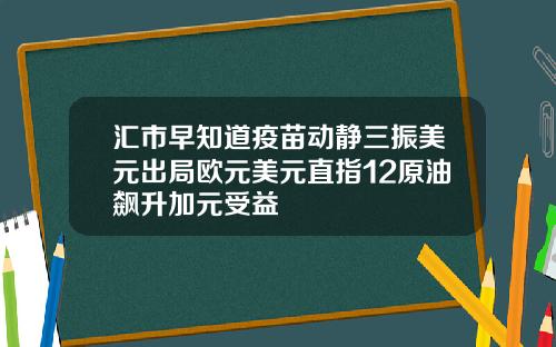 汇市早知道疫苗动静三振美元出局欧元美元直指12原油飙升加元受益