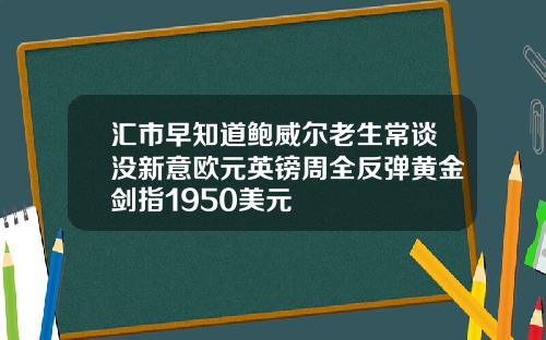 汇市早知道鲍威尔老生常谈没新意欧元英镑周全反弹黄金剑指1950美元