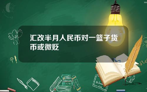 汇改半月人民币对一篮子货币或微贬