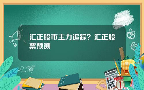 汇正股市主力追踪？汇正股票预测