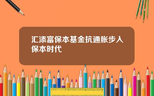 汇添富保本基金抗通胀步入保本时代