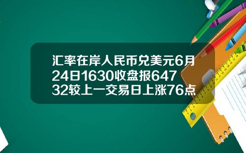 汇率在岸人民币兑美元6月24日1630收盘报64732较上一交易日上涨76点