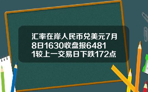 汇率在岸人民币兑美元7月8日1630收盘报64811较上一交易日下跌172点