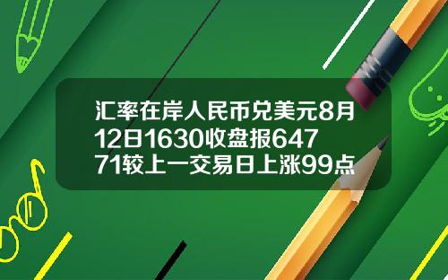 汇率在岸人民币兑美元8月12日1630收盘报64771较上一交易日上涨99点