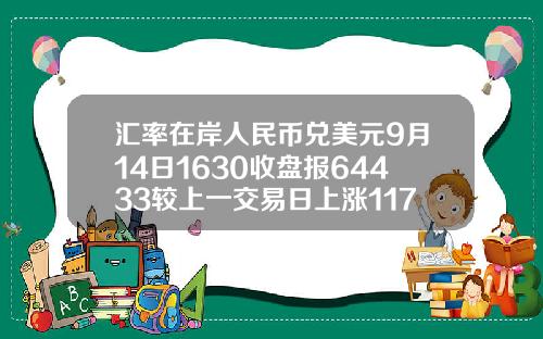 汇率在岸人民币兑美元9月14日1630收盘报64433较上一交易日上涨117点